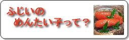 ふじいのめんたい子って？